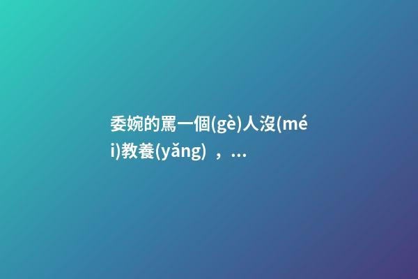 委婉的罵一個(gè)人沒(méi)教養(yǎng)，脾氣不好性子傲
